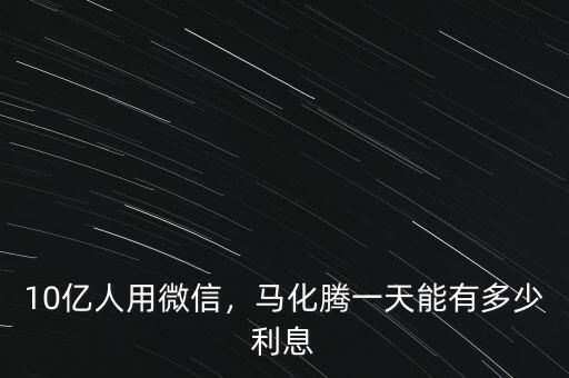 10億人用微信，馬化騰一天能有多少利息