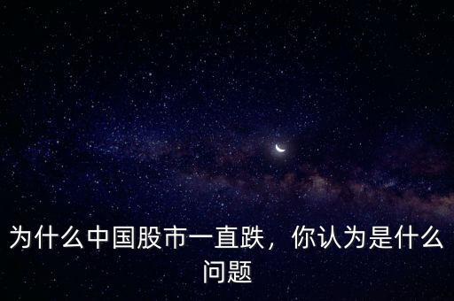 為什么中國(guó)股市一直跌，你認(rèn)為是什么問題