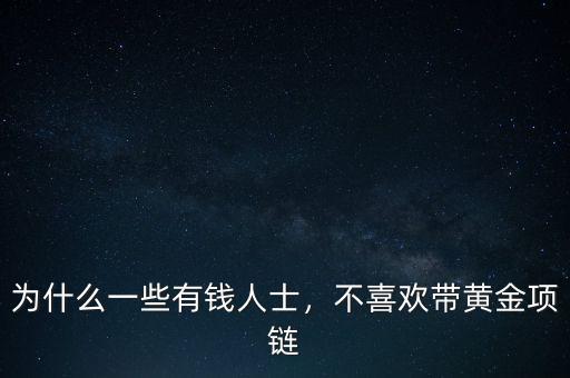 為什么一些有錢人士，不喜歡帶黃金項鏈