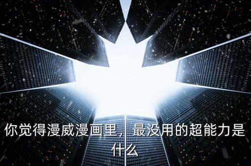 你覺得漫威漫畫里，最沒用的超能力是什么