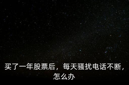 買了一年股票后，每天騷擾電話不斷，怎么辦