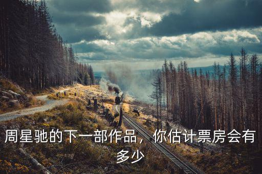 周星馳的下一部作品，你估計(jì)票房會(huì)有多少