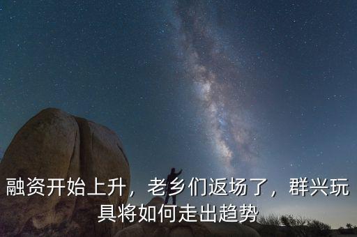 融資開始上升，老鄉(xiāng)們返場了，群興玩具將如何走出趨勢