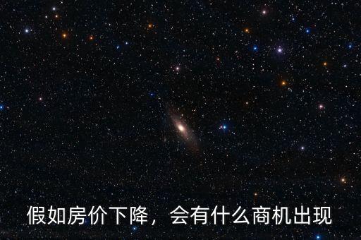 假如房價下降，會有什么商機出現(xiàn)