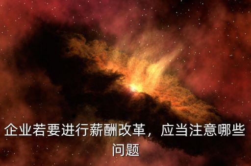 企業(yè)若要進(jìn)行薪酬改革，應(yīng)當(dāng)注意哪些問題
