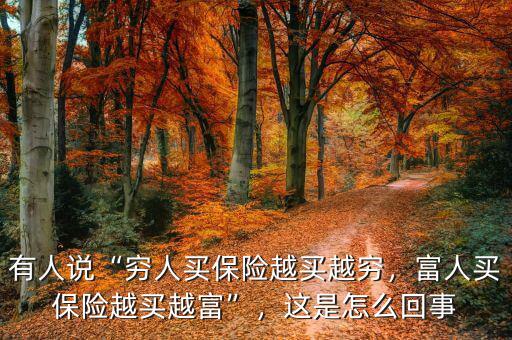 有人說“窮人買保險(xiǎn)越買越窮，富人買保險(xiǎn)越買越富”，這是怎么回事