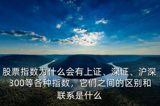 股票指數(shù)為什么會(huì)有上證、深證、滬深300等各種指數(shù)，它們之間的區(qū)別和聯(lián)系是什么