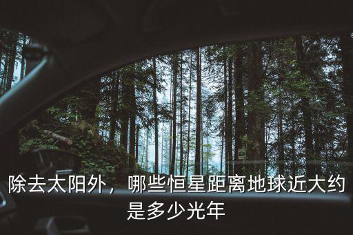 除去太陽外，哪些恒星距離地球近大約是多少光年