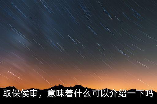 取保侯審，意味著什么可以介紹一下嗎