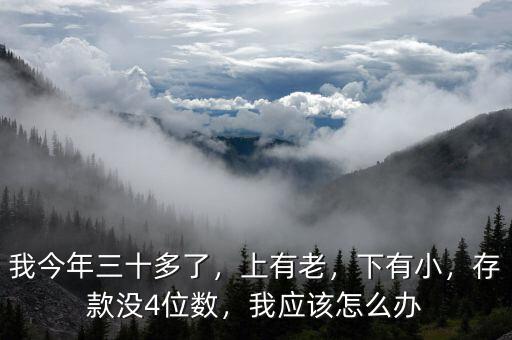 我今年三十多了，上有老，下有小，存款沒4位數(shù)，我應(yīng)該怎么辦