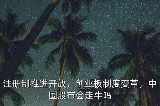 注冊制推進(jìn)開放，創(chuàng)業(yè)板制度變革，中國股市會走牛嗎