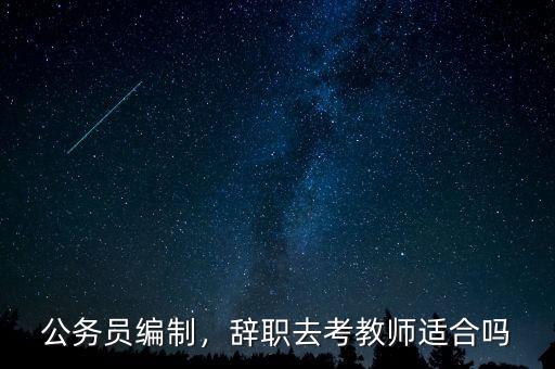 公務(wù)員編制，辭職去考教師適合嗎