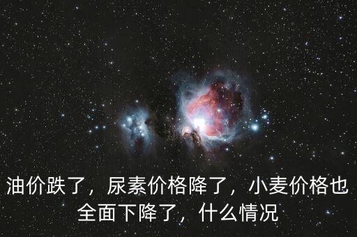 油價(jià)跌了，尿素價(jià)格降了，小麥價(jià)格也全面下降了，什么情況