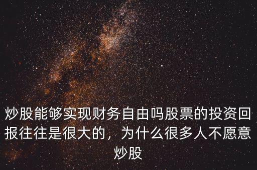 炒股能夠?qū)崿F(xiàn)財(cái)務(wù)自由嗎股票的投資回報(bào)往往是很大的，為什么很多人不愿意炒股