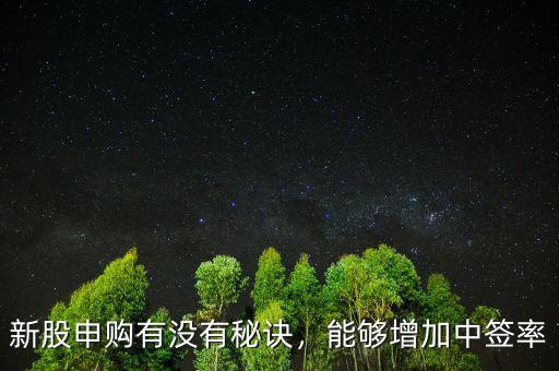 新股申購有沒有秘訣，能夠增加中簽率