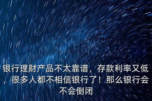 銀行理財(cái)產(chǎn)品不太靠譜，存款利率又低，很多人都不相信銀行了！那么銀行會不會倒閉