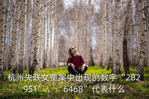 杭州失聯(lián)女童案中出現(xiàn)的數(shù)字“282951”、“6468”代表什么
