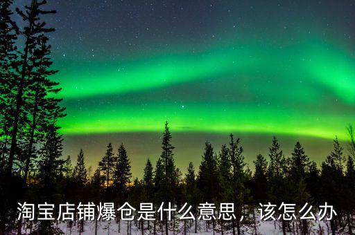 淘寶店鋪爆倉(cāng)是什么意思，該怎么辦