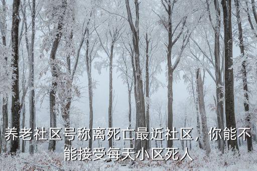 養(yǎng)老社區(qū)號(hào)稱(chēng)離死亡最近社區(qū)，你能不能接受每天小區(qū)死人