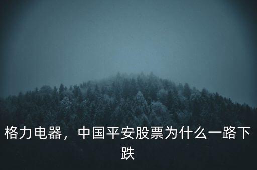 格力電器，中國平安股票為什么一路下跌