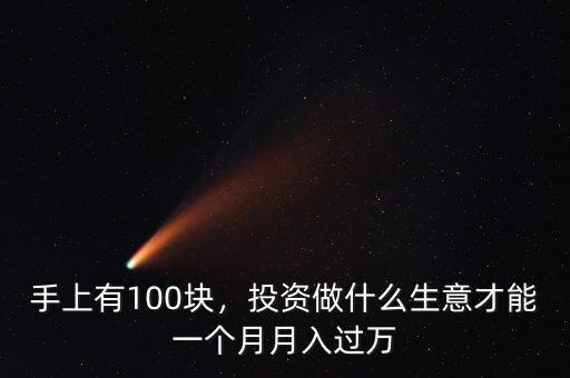 手上有100塊，投資做什么生意才能一個(gè)月月入過萬