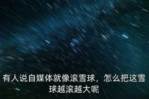 有人說(shuō)自媒體就像滾雪球，怎么把這雪球越滾越大呢