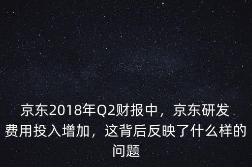 京東2018年Q2財報中，京東研發(fā)費(fèi)用投入增加，這背后反映了什么樣的問題