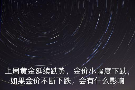 上周黃金延續(xù)跌勢(shì)，金價(jià)小幅度下跌，如果金價(jià)不斷下跌，會(huì)有什么影響