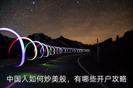 中國(guó)人如何炒美股，有哪些開(kāi)戶(hù)攻略