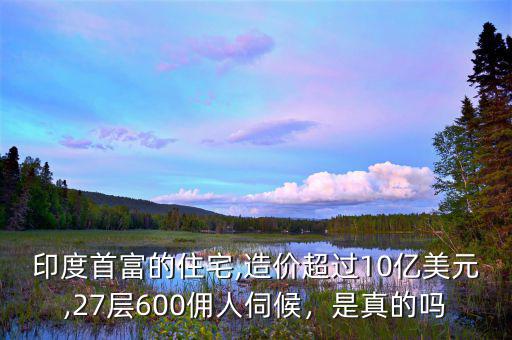 印度首富的住宅,造價(jià)超過10億美元,27層600傭人伺候，是真的嗎
