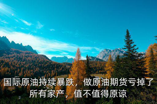 國(guó)際原油持續(xù)暴跌，做原油期貨虧掉了所有家產(chǎn)，值不值得原諒