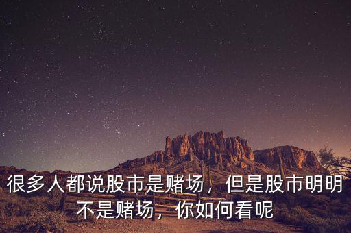 很多人都說股市是賭場(chǎng)，但是股市明明不是賭場(chǎng)，你如何看呢
