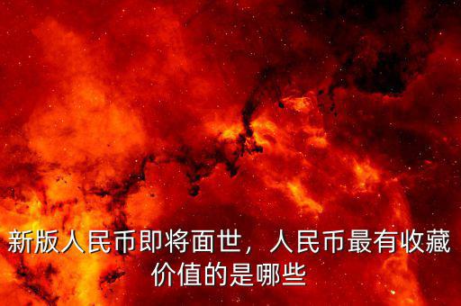 新版人民幣即將面世，人民幣最有收藏價值的是哪些