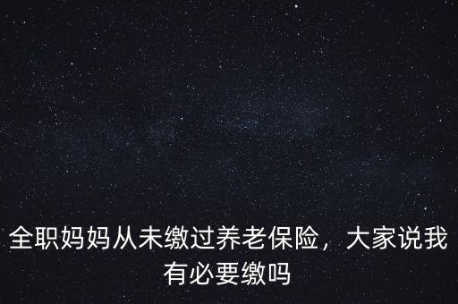 全職媽媽從未繳過養(yǎng)老保險(xiǎn)，大家說我有必要繳嗎