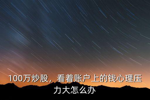 100萬炒股，看著賬戶上的錢心理壓力大怎么辦