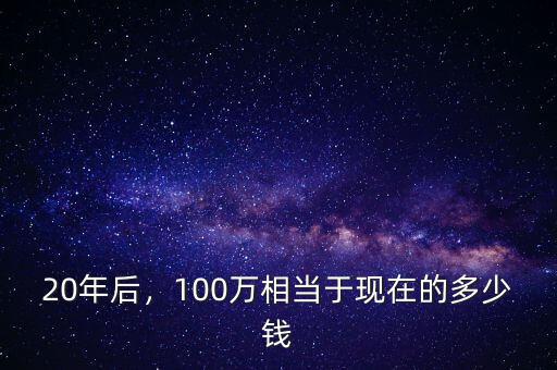 20年后，100萬相當于現(xiàn)在的多少錢