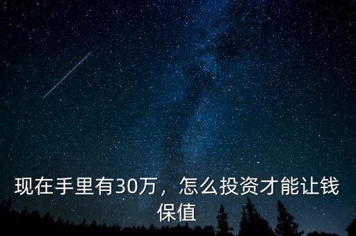 現(xiàn)在手里有30萬(wàn)，怎么投資才能讓錢保值