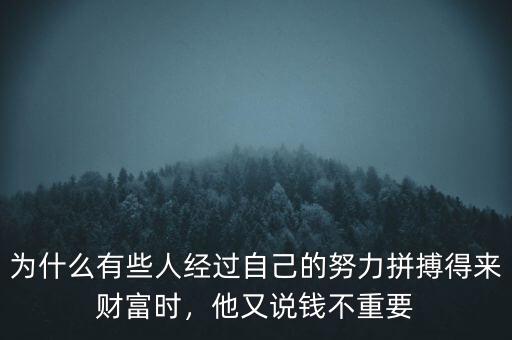 為什么有些人經(jīng)過(guò)自己的努力拼搏得來(lái)財(cái)富時(shí)，他又說(shuō)錢不重要