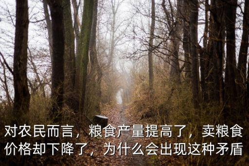 對農(nóng)民而言，糧食產(chǎn)量提高了，賣糧食價(jià)格卻下降了，為什么會出現(xiàn)這種矛盾