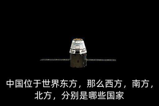 中國位于世界東方，那么西方，南方，北方，分別是哪些國家