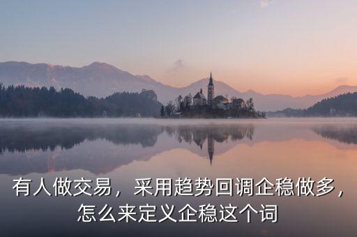 有人做交易，采用趨勢(shì)回調(diào)企穩(wěn)做多，怎么來定義企穩(wěn)這個(gè)詞