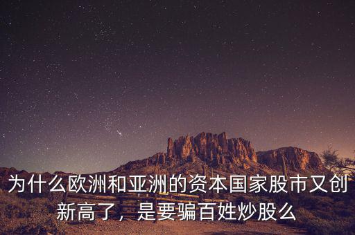 為什么歐洲和亞洲的資本國(guó)家股市又創(chuàng)新高了，是要騙百姓炒股么