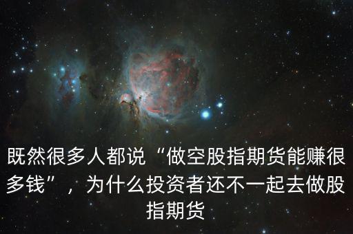 既然很多人都說“做空股指期貨能賺很多錢”，為什么投資者還不一起去做股指期貨