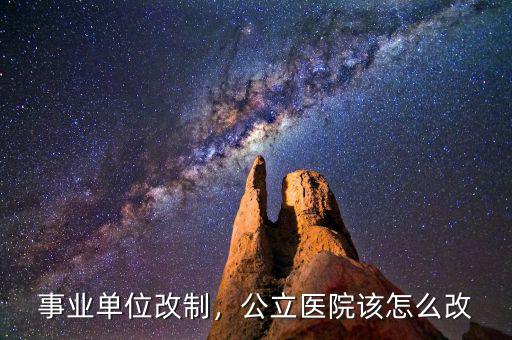事業(yè)單位改制，公立醫(yī)院該怎么改