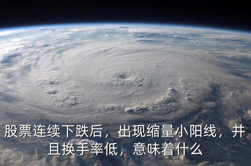股票連續(xù)下跌后，出現(xiàn)縮量小陽線，并且換手率低，意味著什么