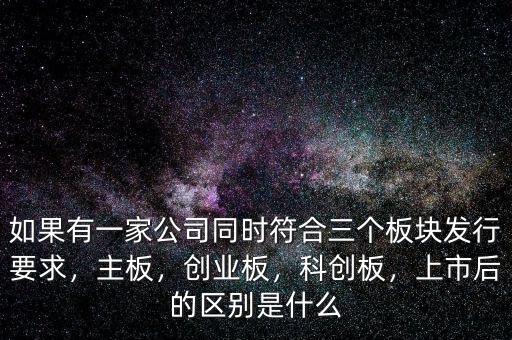 如果有一家公司同時(shí)符合三個(gè)板塊發(fā)行要求，主板，創(chuàng)業(yè)板，科創(chuàng)板，上市后的區(qū)別是什么