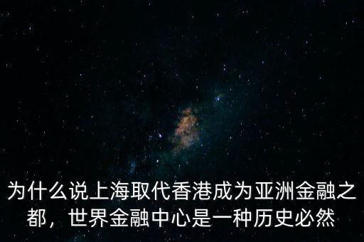 為什么說上海取代香港成為亞洲金融之都，世界金融中心是一種歷史必然
