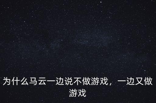 為什么馬云一邊說不做游戲，一邊又做游戲