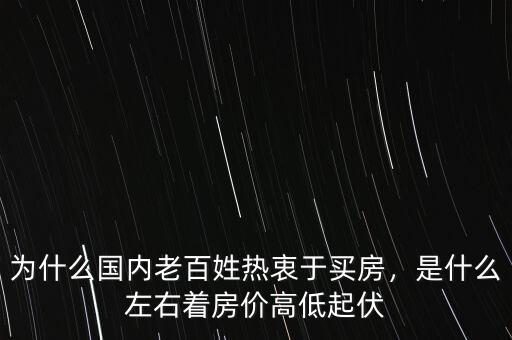 為什么國內(nèi)老百姓熱衷于買房，是什么左右著房價高低起伏