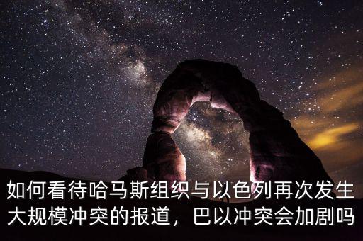 如何看待哈馬斯組織與以色列再次發(fā)生大規(guī)模沖突的報道，巴以沖突會加劇嗎